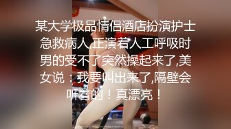 某大学极品情侣酒店扮演护士急救病人,正演着人工呼吸时男的受不了突然操起来了,美女说：我要叫出来了,隔壁会听着的！真漂亮！