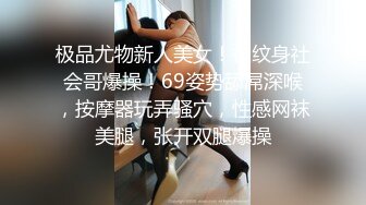 极品尤物新人美女！被纹身社会哥爆操！69姿势舔屌深喉，按摩器玩弄骚穴，性感网袜美腿，张开双腿爆操