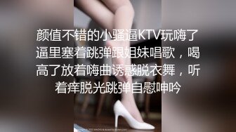 颜值不错的小骚逼KTV玩嗨了逼里塞着跳弹跟姐妹唱歌，喝高了放着嗨曲诱惑脱衣舞，听着痒脱光跳弹自慰呻吟