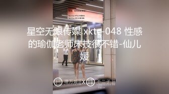 星空无限传媒 xktc-048 性感的瑜伽老师床技很不错-仙儿媛