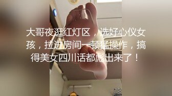 大哥夜逛红灯区，选好心仪女孩，拉进房间一顿猛操作，搞得美女四川话都彪出来了！