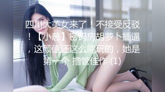 四川大美女来了！不接受反驳！【小葱】密码房胡萝卜插逼，这颜值还这么能玩的，她是第一个 撸管佳作 (1)