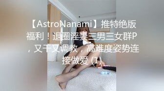 【AstroNanami】推特绝版福利！退圈淫妻三男三女群P，又干又调教，高难度姿势连接做爱 (1)