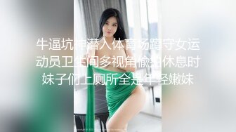 牛逼坑神潜入体育场蹲守女运动员卫生间多视角偸拍休息时妹子们上厕所全是年轻嫩妹