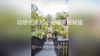 动感光波 和小哥哥开房被猛操