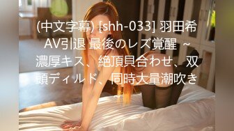 (中文字幕) [shh-033] 羽田希 AV引退 最後のレズ覚醒 ～濃厚キス、絶頂貝合わせ、双頭ディルド、同時大量潮吹き～