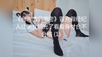 《台湾情侣泄密》冒充假经纪人让美女脱光了看看身材合不合格 (1)