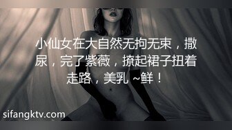 小仙女在大自然无拘无束，撒尿，完了紫薇，撩起裙子扭着走路，美乳 ~鲜！