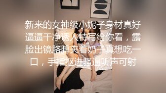 新来的女神级小妮子身材真好逼逼干净诱人特写给你看，露脸出镜胳膊夹着奶子真想吃一口，手指抠进骚逼听声可射