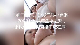 【锤子探花】短发气质小姐姐，2000赴约共度鱼水之欢，小伙体力强悍直接干瘫在床