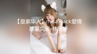 【皇家华人】misa×jack爱情故事实录-林思妤