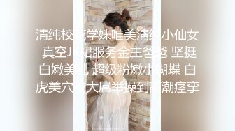 清纯校花学妹唯美清纯小仙女 真空JK裙服务金主爸爸 坚挺白嫩美乳 超级粉嫩小蝴蝶 白虎美穴被大屌举操到高潮痉挛