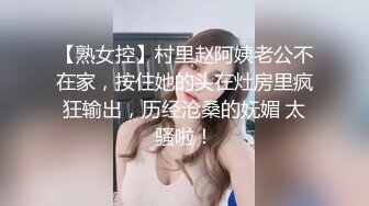 【熟女控】村里赵阿姨老公不在家，按住她的头在灶房里疯狂输出，历经沧桑的妩媚 太骚啦！