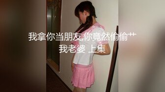 我拿你当朋友,你竟然偷偷艹我老婆 上集