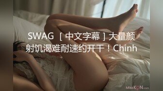 SWAG ［中文字幕］大量颜射饥渴难耐速约开干！Chinh