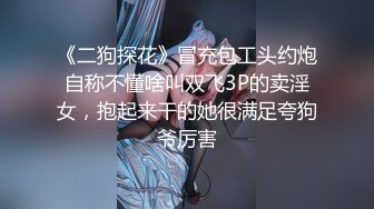 《二狗探花》冒充包工头约炮自称不懂啥叫双飞3P的卖淫女，抱起来干的她很满足夸狗爷厉害