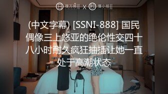 (中文字幕) [SSNI-888] 国民偶像三上悠亚的绝伦性交四十八小时耐久疯狂抽插让她一直处于高潮状态