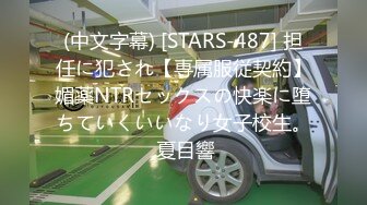 (中文字幕) [STARS-487] 担任に犯され【専属服従契約】媚薬NTRセックスの快楽に堕ちていくいいなり女子校生。 夏目響