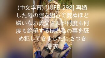 (中文字幕) [JUFE-298] 再婚した母の隙を狙って死ぬほど嫌いなお義父さんが何度も何度も絶望するほど私の事を舐め犯してきました… さつき芽衣