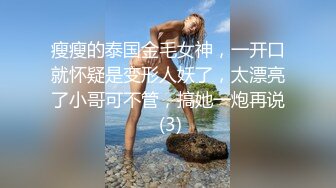 瘦瘦的泰国金毛女神，一开口就怀疑是变形人妖了，太漂亮了小哥可不管，搞她一炮再说 (3)