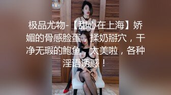 极品尤物-【甜心在上海】娇媚的骨感脸蛋，揉奶掰穴，干净无瑕的鲍鱼，太美啦，各种淫语诱惑！