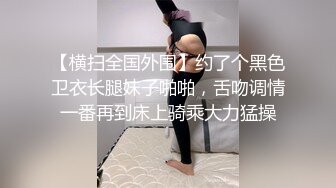 【横扫全国外围】约了个黑色卫衣长腿妹子啪啪，舌吻调情一番再到床上骑乘大力猛操