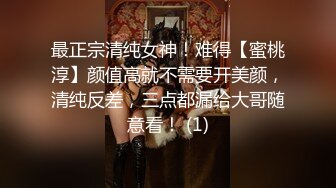 最正宗清纯女神！难得【蜜桃淳】颜值高就不需要开美颜，清纯反差，三点都漏给大哥随意看！ (1)