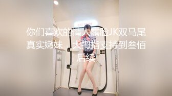 你们喜欢的情人露脸JK双马尾真实嫩妹，大拇指支持到叁佰后续