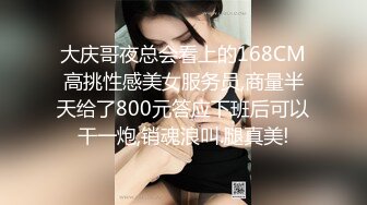 大庆哥夜总会看上的168CM高挑性感美女服务员,商量半天给了800元答应下班后可以干一炮,销魂浪叫.腿真美!