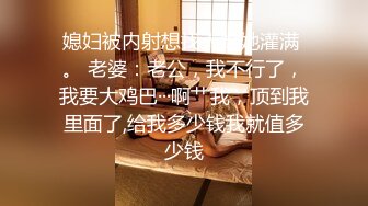 媳妇被内射想找人给她灌满 。 老婆：老公，我不行了，我要大鸡巴···啊艹我，顶到我里面了,给我多少钱我就值多少钱