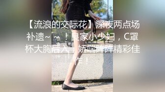 【流浪的交际花】深夜两点场补遗~ ~ ！良家小少妇，C罩杯大胸后入，娇喘阵阵精彩佳作！