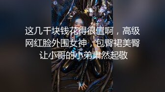 这几千块钱花得很值啊，高级网红脸外围女神，包臀裙美臀 让小哥的小弟肃然起敬