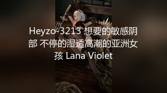 Heyzo-3213 想要的敏感阴部 不停的湿透高潮的亚洲女孩 Lana Violet