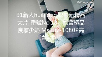 91新人huajigege2最新精品大片-番號No.18：約會極品良家少婦 Ms.Lin -1080P高清完整版