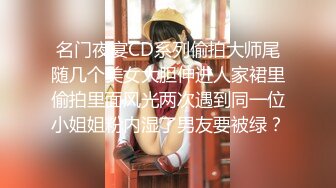 名门夜宴CD系列偷拍大师尾随几个美女大胆伸进人家裙里偷拍里面风光两次遇到同一位小姐姐粉内湿了男友要被绿？